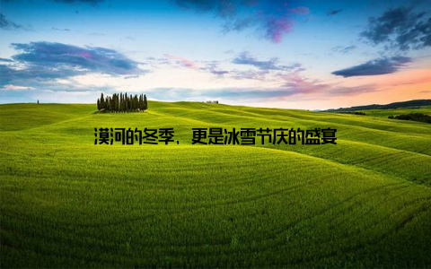 漠河的冬季, 更是冰雪节庆的盛宴